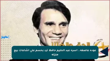 عودة عاصفة.. أسرة عبد الحليم حافظ ترد بحسم على إشاعات بيع منزله